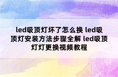 led吸顶灯坏了怎么换 led吸顶灯安装方法步骤全解 led吸顶灯灯更换视频教程